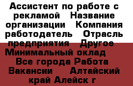 Ассистент по работе с рекламой › Название организации ­ Компания-работодатель › Отрасль предприятия ­ Другое › Минимальный оклад ­ 1 - Все города Работа » Вакансии   . Алтайский край,Алейск г.